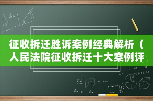 征收拆遷勝訴案例經(jīng)典解析（人民法院征收拆遷十大案例評(píng)析意見）