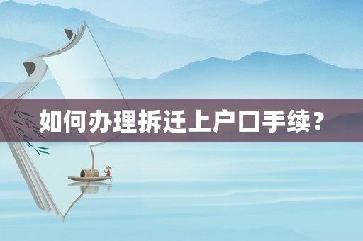如何辦理拆遷上戶口手續(xù)？
