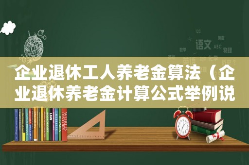 企業(yè)退休工人養(yǎng)老金算法（企業(yè)退休養(yǎng)老金計算公式舉例說明）