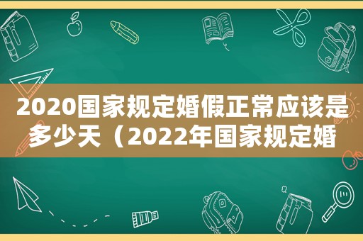 2020國(guó)家規(guī)定婚假正常應(yīng)該是多少天（2022年國(guó)家規(guī)定婚假多少天啊）