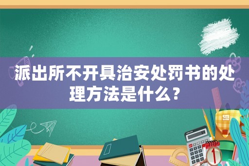 派出所不開具治安處罰書的處理方法是什么？
