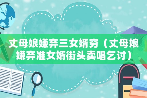 丈母娘嫌棄三女婿窮（丈母娘嫌棄準(zhǔn)女婿街頭賣唱乞討）