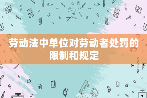 勞動法中單位對勞動者處罰的限制和規(guī)定