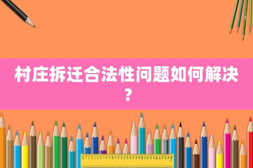 村莊拆遷合法性問題如何解決？