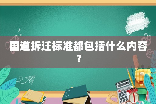 國道拆遷標(biāo)準(zhǔn)都包括什么內(nèi)容？