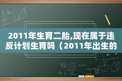 2011年生育二胎,現(xiàn)在屬于違反計(jì)劃生育嗎（2011年出生的二胎罰款嗎）