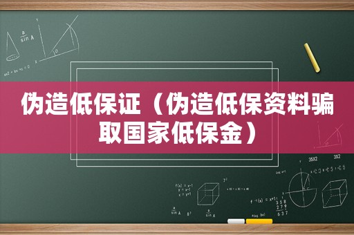 偽造低保證（偽造低保資料騙取國(guó)家低保金）
