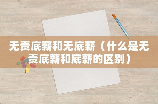 無(wú)責(zé)底薪和無(wú)底薪（什么是無(wú)責(zé)底薪和底薪的區(qū)別）
