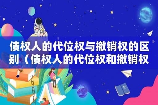 債權(quán)人的代位權(quán)與撤銷權(quán)的區(qū)別（債權(quán)人的代位權(quán)和撤銷權(quán)的區(qū)別）