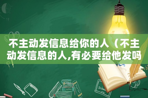 不主動(dòng)發(fā)信息給你的人（不主動(dòng)發(fā)信息的人,有必要給他發(fā)嗎）