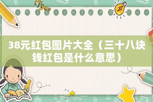 38元紅包圖片大全（三十八塊錢紅包是什么意思）