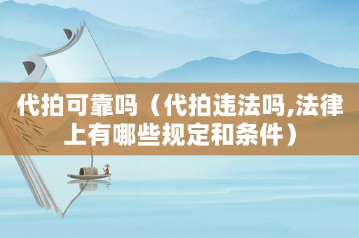 代拍可靠嗎（代拍違法嗎,法律上有哪些規(guī)定和條件）