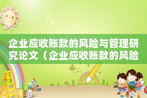 企業(yè)應收賬款的風險與管理研究論文（企業(yè)應收賬款的風險與管理研究論文）