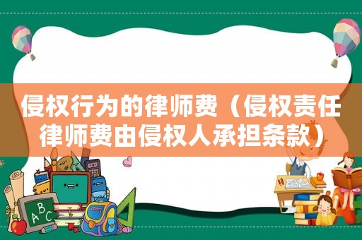 侵權(quán)行為的律師費(fèi)（侵權(quán)責(zé)任律師費(fèi)由侵權(quán)人承擔(dān)條款）