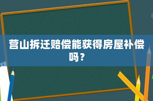 營(yíng)山拆遷賠償能獲得房屋補(bǔ)償嗎？