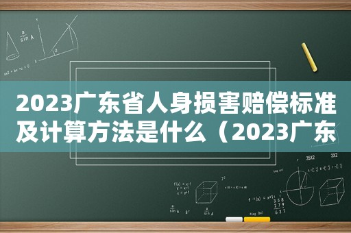 2023廣東省人身損害賠償標(biāo)準(zhǔn)及計(jì)算方法是什么（2023廣東省人身損害賠償標(biāo)準(zhǔn)）