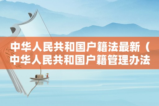 中華人民共和國戶籍法最新（中華人民共和國戶籍管理辦法條例）