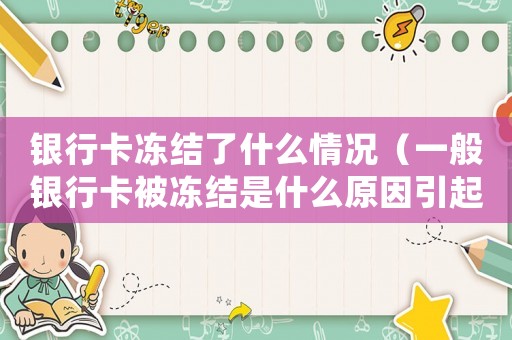 銀行卡凍結(jié)了什么情況（一般銀行卡被凍結(jié)是什么原因引起的）