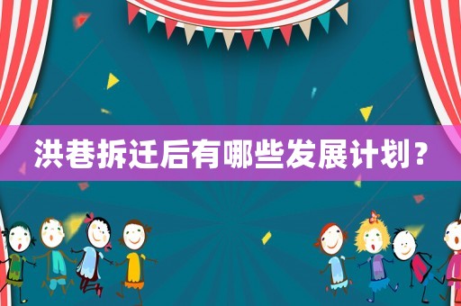 洪巷拆遷后有哪些發(fā)展計劃？