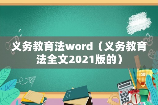 義務(wù)教育法word（義務(wù)教育法全文2021版的）
