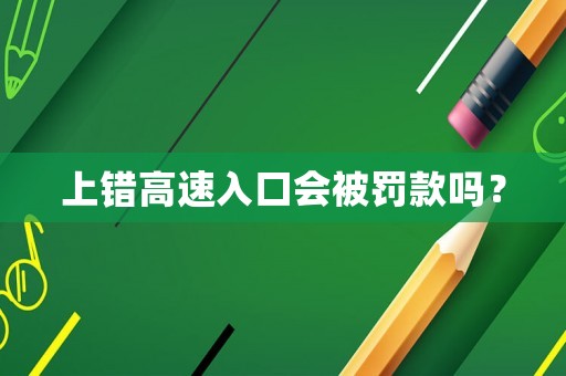 上錯(cuò)高速入口會(huì)被罰款嗎？
