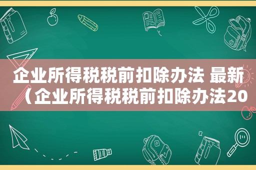 企業(yè)所得稅稅前扣除辦法 最新（企業(yè)所得稅稅前扣除辦法2020）
