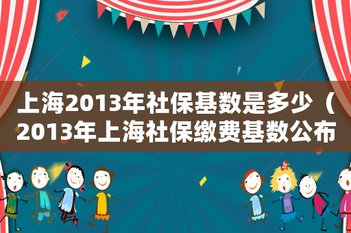 上海2013年社保基數(shù)是多少（2013年上海社保繳費基數(shù)公布）