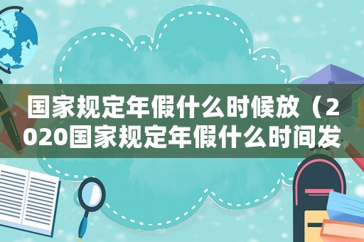 國家規(guī)定年假什么時候放（2020國家規(guī)定年假什么時間發(fā)放）