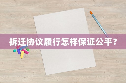拆遷協(xié)議履行怎樣保證公平？