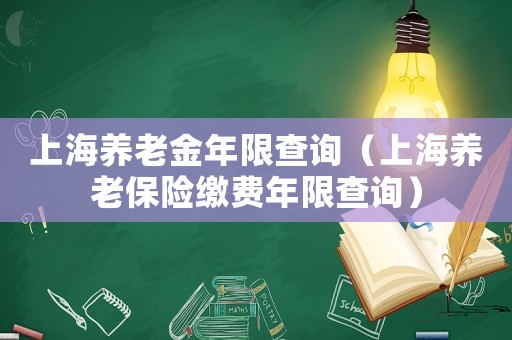 上海養(yǎng)老金年限查詢（上海養(yǎng)老保險繳費年限查詢）