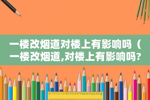 一樓改煙道對(duì)樓上有影響嗎（一樓改煙道,對(duì)樓上有影響嗎?）