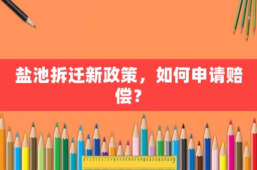 鹽池拆遷新政策，如何申請賠償？