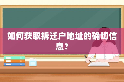 如何獲取拆遷戶地址的確切信息？
