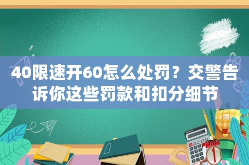 40限速開60怎么處罰？交警告訴你這些罰款和扣分細(xì)節(jié)
