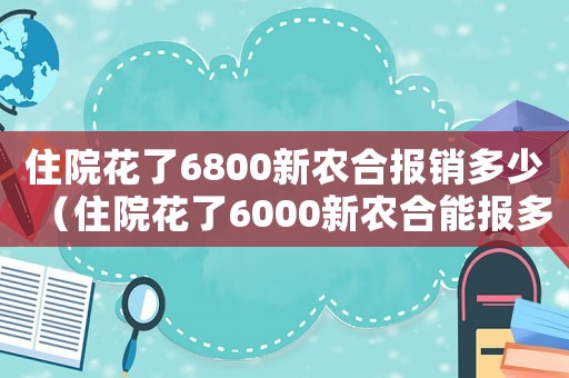 住院花了6800新農(nóng)合報(bào)銷多少（住院花了6000新農(nóng)合能報(bào)多少）