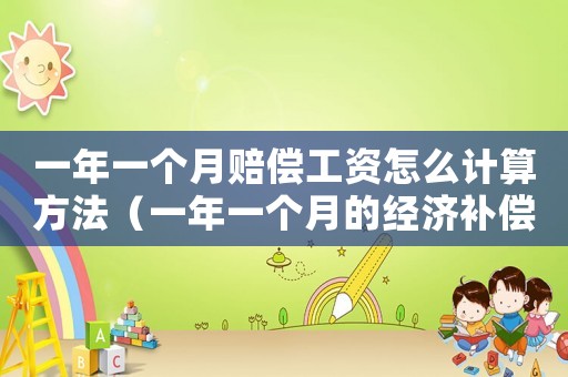 一年一個月賠償工資怎么計(jì)算方法（一年一個月的經(jīng)濟(jì)補(bǔ)償金怎么計(jì)算）