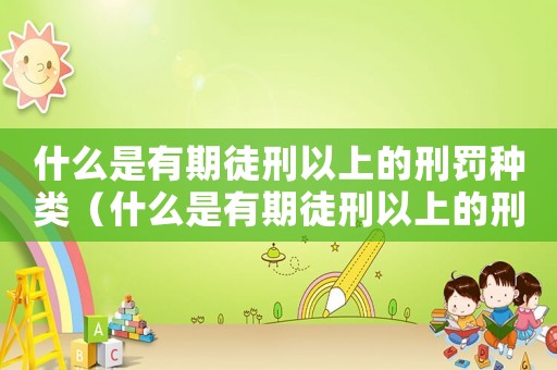 什么是有期徒刑以上的刑罰種類（什么是有期徒刑以上的刑罰?）