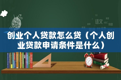 創(chuàng)業(yè)個人貸款怎么貸（個人創(chuàng)業(yè)貸款申請條件是什么）