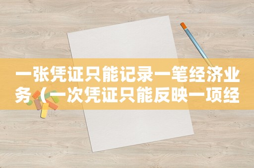 一張憑證只能記錄一筆經(jīng)濟(jì)業(yè)務(wù)（一次憑證只能反映一項(xiàng)經(jīng)濟(jì)業(yè)務(wù)）