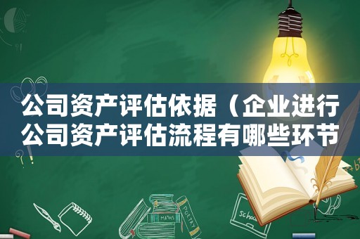 公司資產評估依據（企業(yè)進行公司資產評估流程有哪些環(huán)節(jié)）