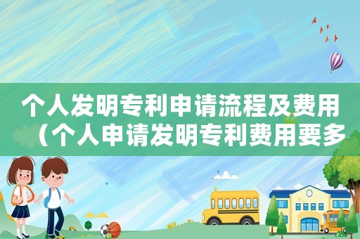 個人發(fā)明專利申請流程及費用（個人申請發(fā)明專利費用要多少錢一個）