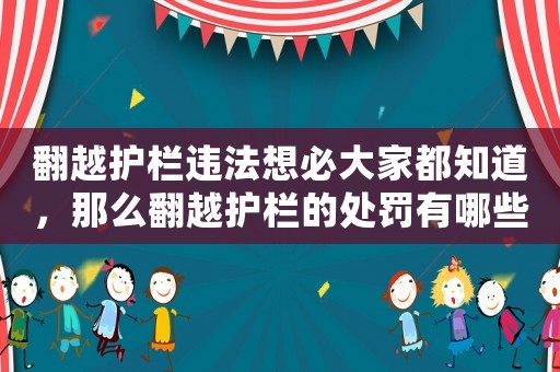 翻越護(hù)欄違法想必大家都知道，那么翻越護(hù)欄的處罰有哪些？