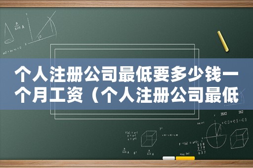 個(gè)人注冊公司最低要多少錢一個(gè)月工資（個(gè)人注冊公司最低要多少錢一個(gè)月）