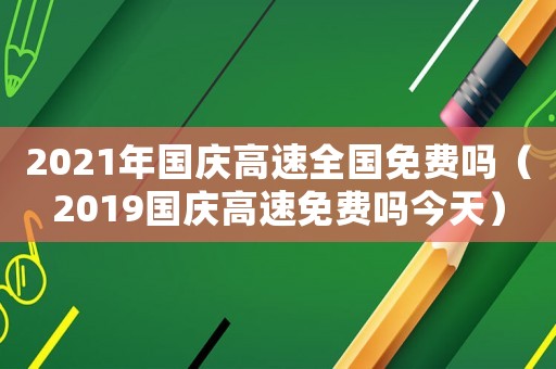 2021年國(guó)慶高速全國(guó)免費(fèi)嗎（2019國(guó)慶高速免費(fèi)嗎今天）