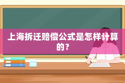 上海拆遷賠償公式是怎樣計算的？