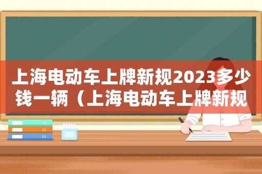 上海電動車上牌新規(guī)2023多少錢一輛（上海電動車上牌新規(guī)2023多少錢）