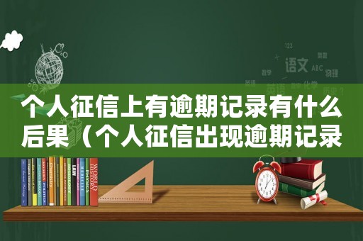 個人征信上有逾期記錄有什么后果（個人征信出現(xiàn)逾期記錄怎么辦）