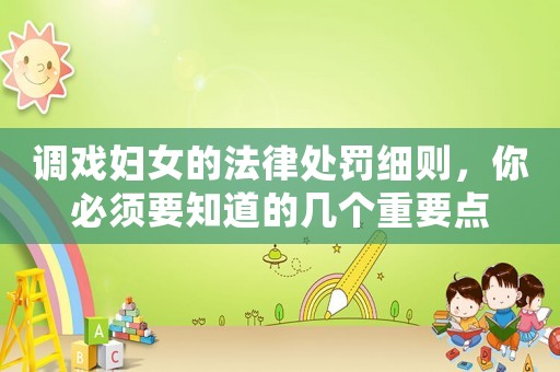 調(diào)戲婦女的法律處罰細(xì)則，你必須要知道的幾個重要點