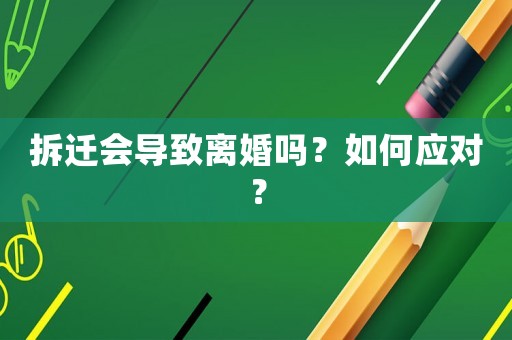 拆遷會導(dǎo)致離婚嗎？如何應(yīng)對？