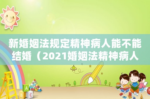 新婚姻法規(guī)定精神病人能不能結(jié)婚（2021婚姻法精神病人能不能離婚）